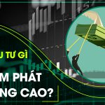 Nhà Đầu Tư Nên “Rót Tiền” Vào Đâu Trong Bối Cảnh Lạm Phát Gia Tăng? 12 Lam phat tang cao 2